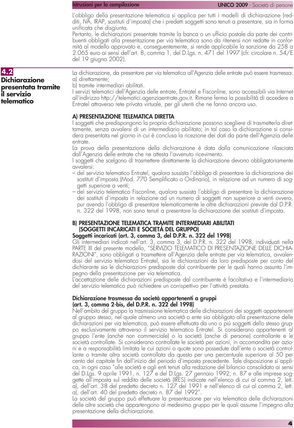 Pertanto, le dichiarazioni presentate tramite la banca o un ufficio postale da parte dei contribuenti obbligati alla presentazione per via telematica sono da ritenersi non redatte in conformità al