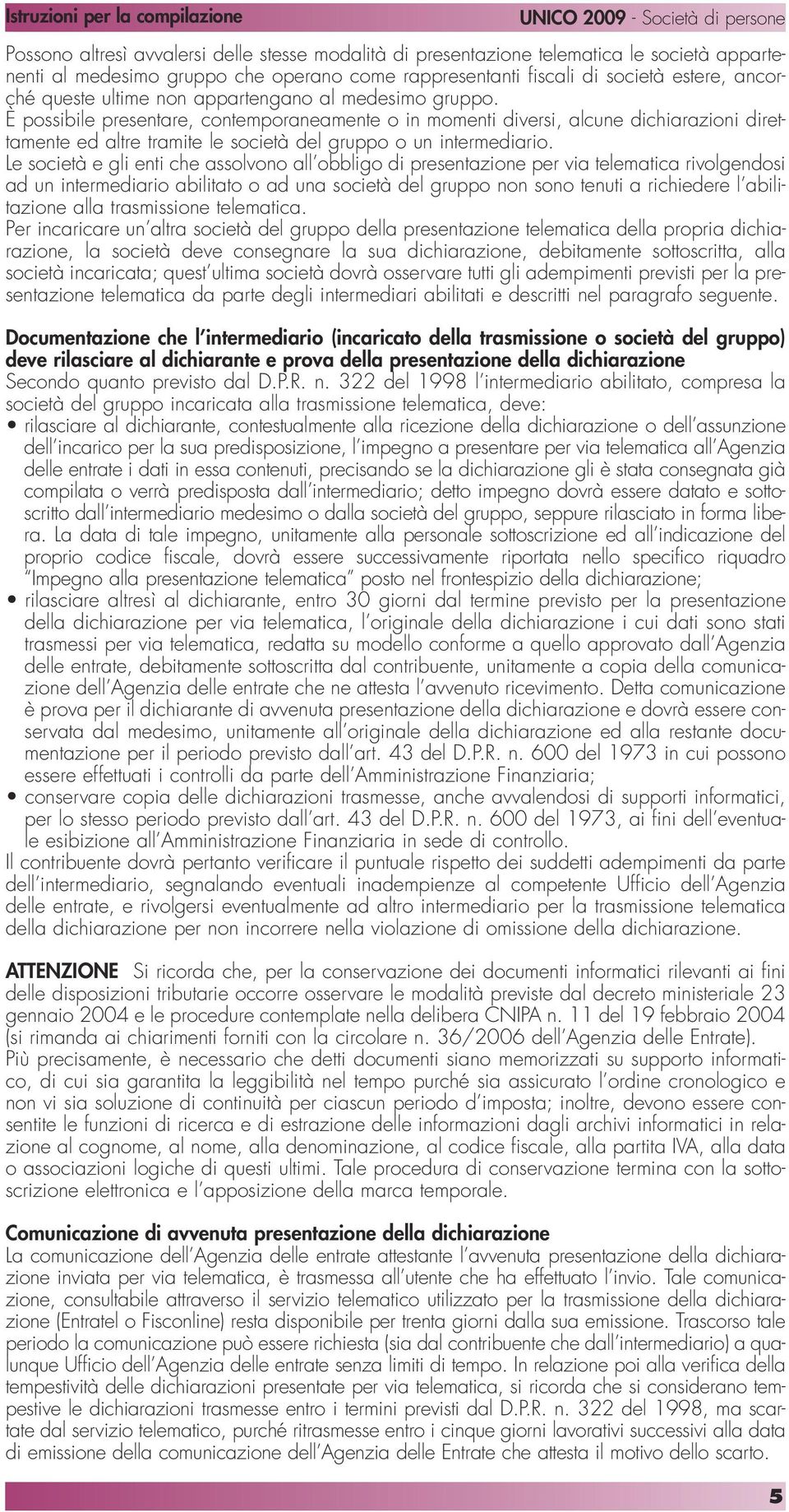 È possibile presentare, contemporaneamente o in momenti diversi, alcune dichiarazioni direttamente ed altre tramite le società del gruppo o un intermediario.