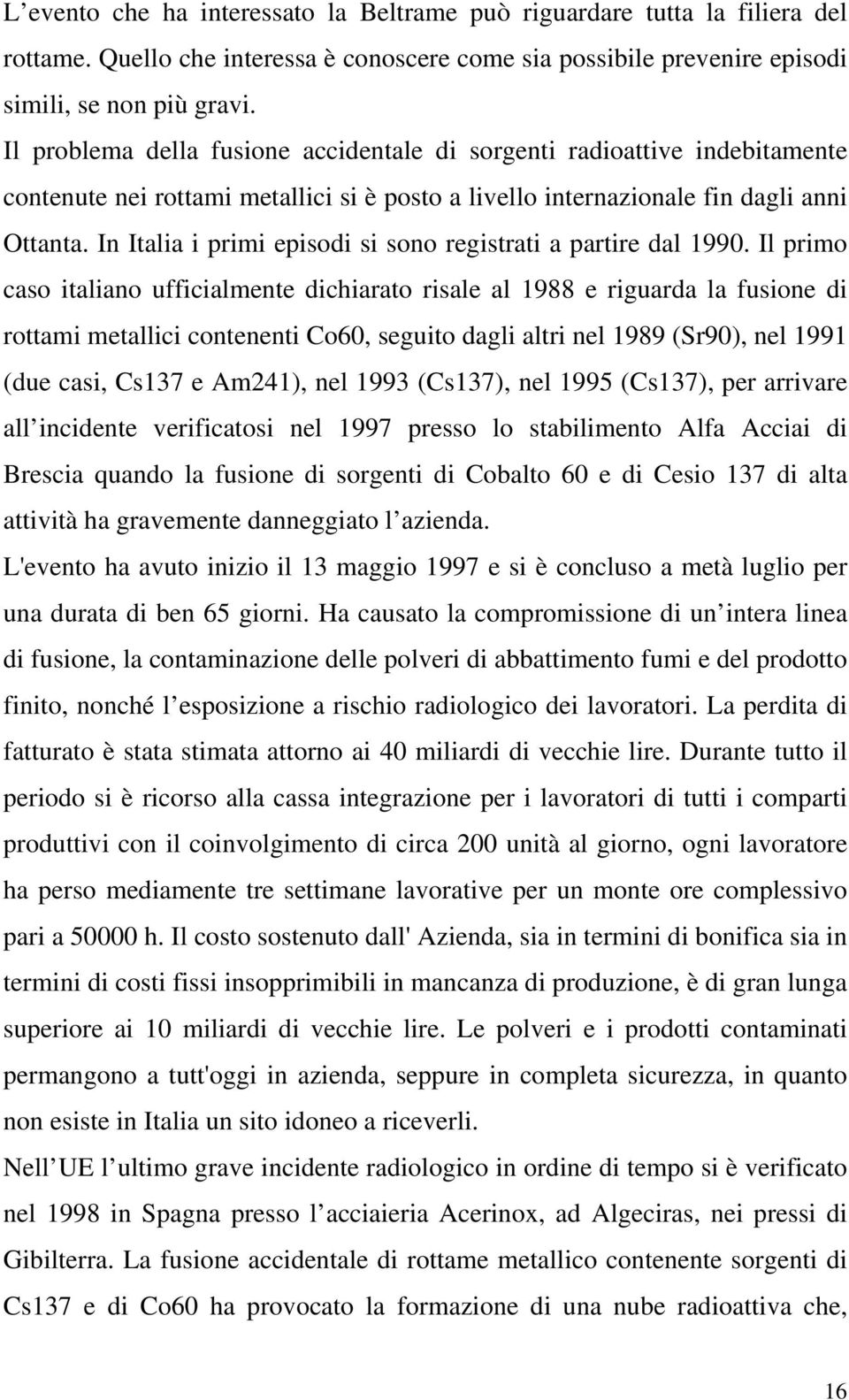 In Italia i primi episodi si sono registrati a partire dal 1990.