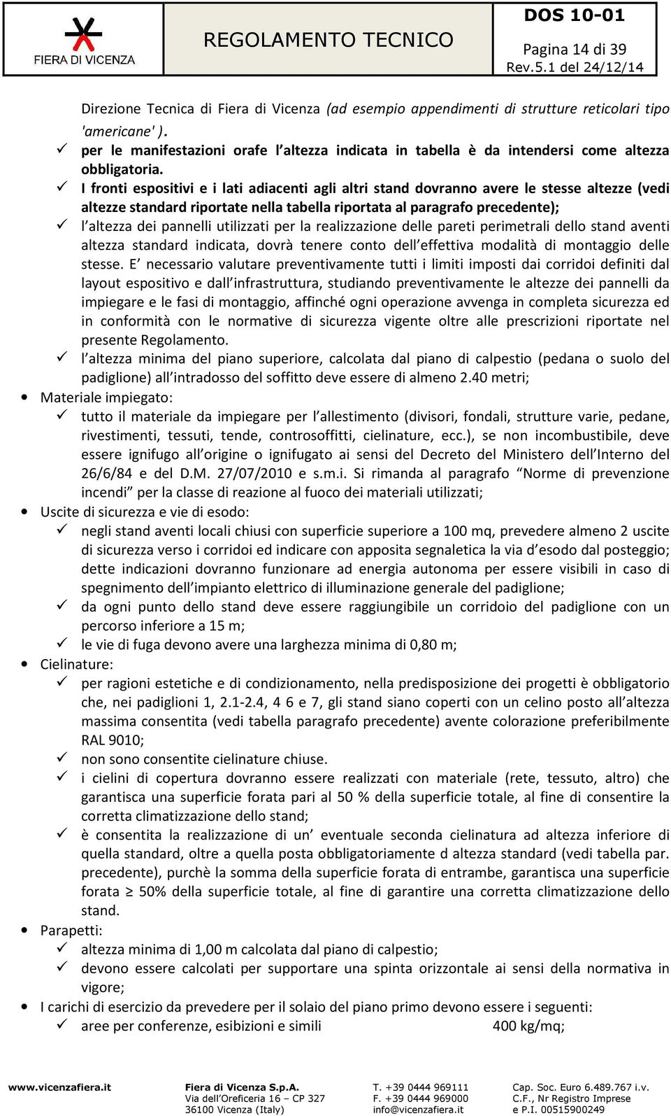 I fronti espositivi e i lati adiacenti agli altri stand dovranno avere le stesse altezze (vedi altezze standard riportate nella tabella riportata al paragrafo precedente); l altezza dei pannelli