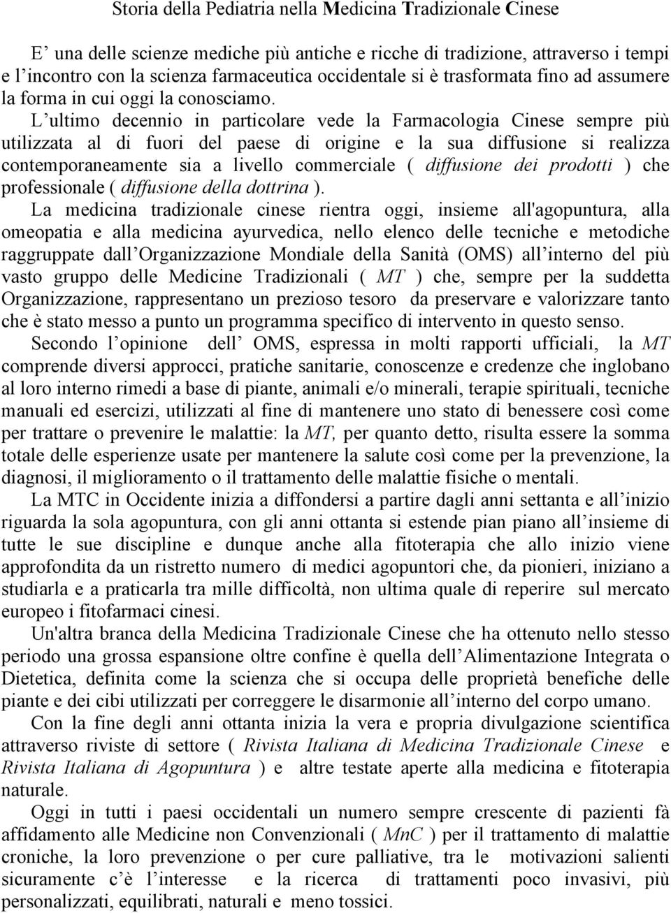 L ultimo decennio in particolare vede la Farmacologia Cinese sempre più utilizzata al di fuori del paese di origine e la sua diffusione si realizza contemporaneamente sia a livello commerciale (