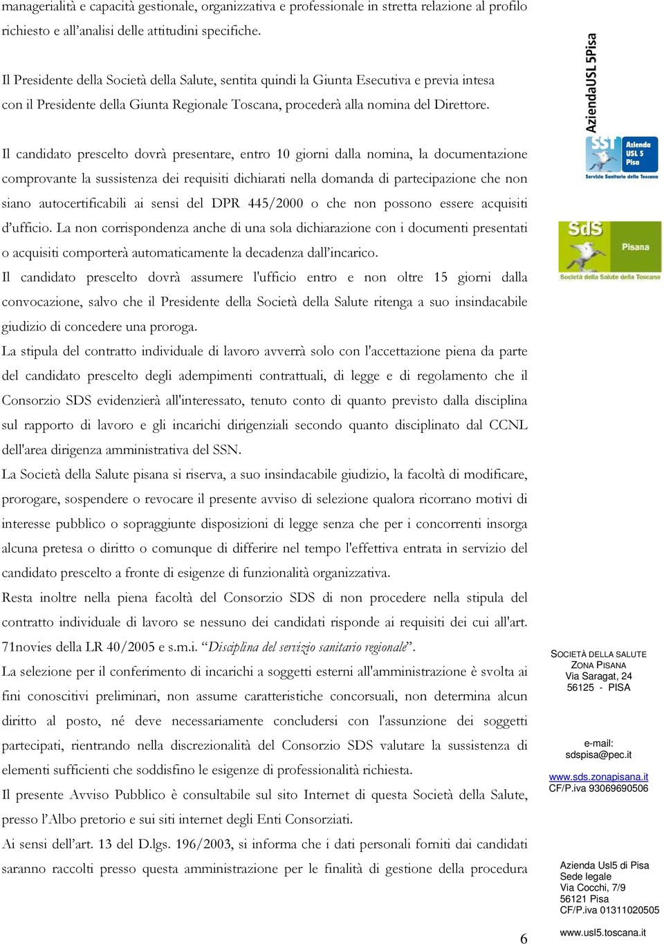 Il candidato prescelto dovrà presentare, entro 10 giorni dalla nomina, la documentazione comprovante la sussistenza dei requisiti dichiarati nella domanda di partecipazione che non siano