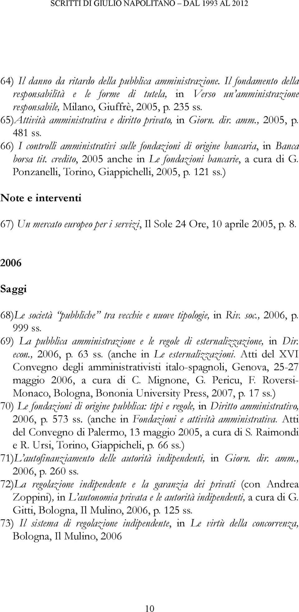 credito, 2005 anche in Le fondazioni bancarie, a cura di G. Ponzanelli, Torino, Giappichelli, 2005, p. 121 ss.) 67) Un mercato europeo per i servizi, Il Sole 24 Ore, 10 aprile 2005, p. 8.