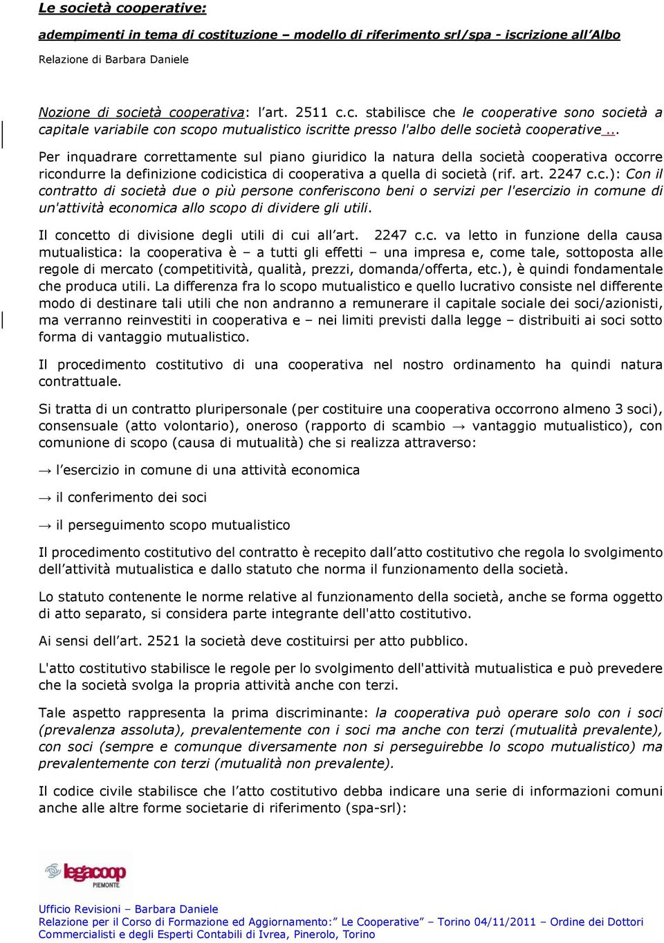 Il concetto di divisione degli utili di cui all art. 2247 c.c. va letto in funzione della causa mutualistica: la cooperativa è a tutti gli effetti una impresa e, come tale, sottoposta alle regole di