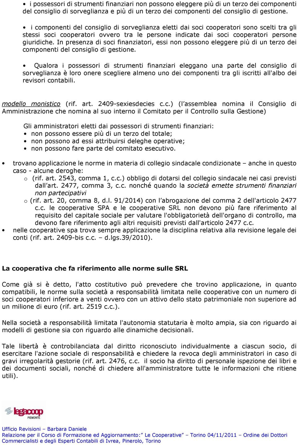 In presenza di soci finanziatori, essi non possono eleggere più di un terzo dei componenti del consiglio di gestione.