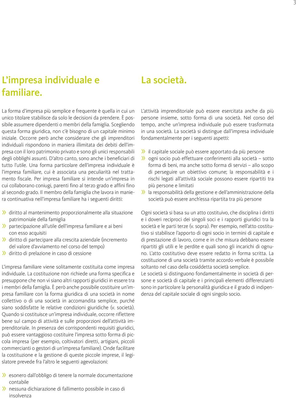 Occorre però anche considerare che gli imprenditori individuali rispondono in maniera illimitata dei debiti dell impresa con il loro patrimonio privato e sono gli unici responsabili degli obblighi