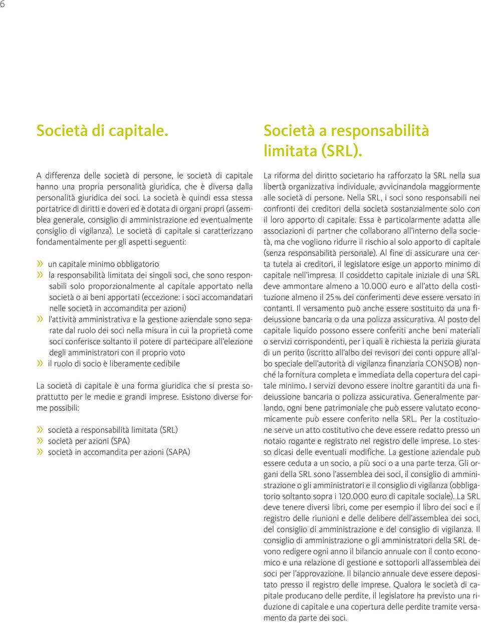 Le società di capitale si caratterizzano fondamentalmente per gli aspetti seguenti:» un capitale minimo obbligatorio» la responsabilità limitata dei singoli soci, che sono responsabili solo