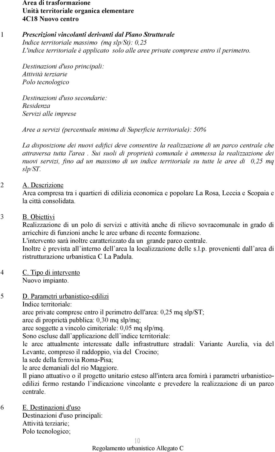 Destinazioni d'uso principali: Attività terziarie Polo tecnologico Destinazioni d'uso secondarie: Residenza Servizi alle imprese Aree a servizi (percentuale minima di Superficie territoriale): 50% La