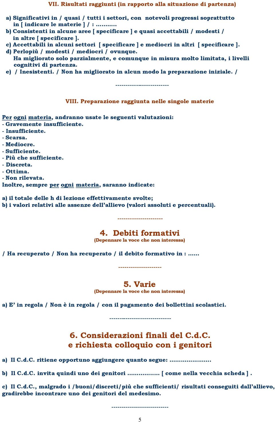 d) Perlopiù / modesti / mediocri / ovunque. Ha migliorato solo parzialmente, e comunque in misura molto limitata, i livelli cognitivi di partenza. e) / Inesistenti.