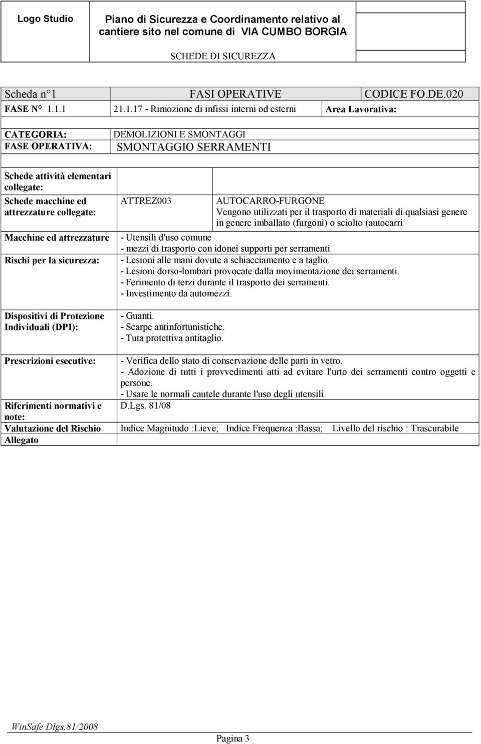 1.1 21.1.17 - Rimozione di infissi interni od esterni Area Lavorativa: CATEGORIA: FASE OPERATIVA: DEMOLIZIONI E SMONTAGGI SMONTAGGIO SERRAMENTI Schede attività elementari collegate: Schede macchine