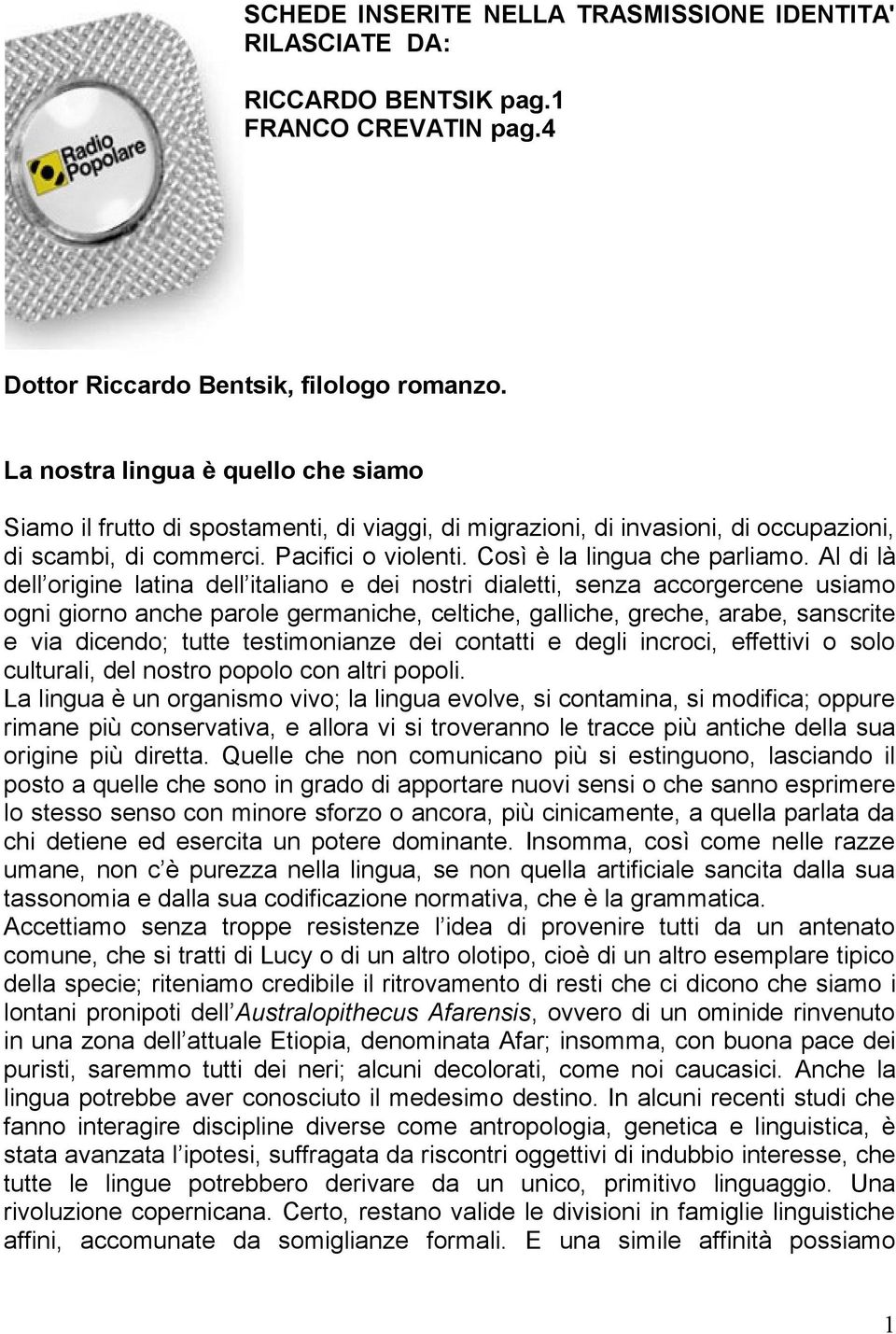 Al di là dell origine latina dell italiano e dei nostri dialetti, senza accorgercene usiamo ogni giorno anche parole germaniche, celtiche, galliche, greche, arabe, sanscrite e via dicendo; tutte