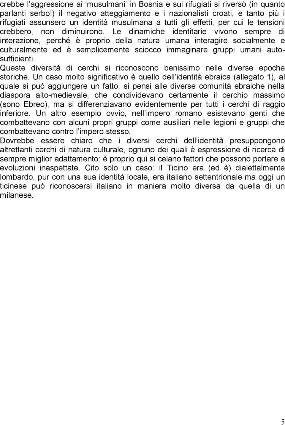 Le dinamiche identitarie vivono sempre di interazione, perché è proprio della natura umana interagire socialmente e culturalmente ed è semplicemente sciocco immaginare gruppi umani autosufficienti.