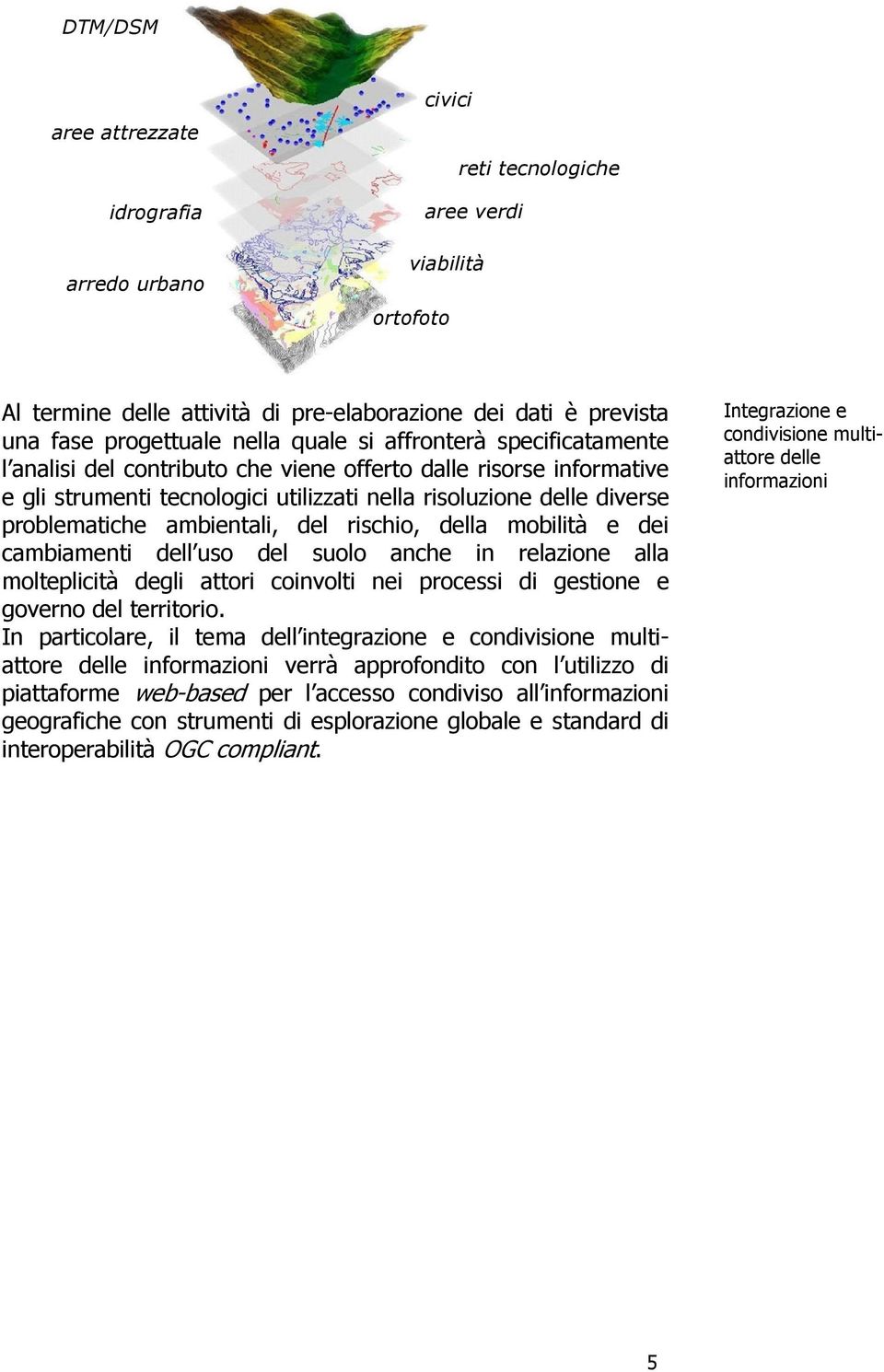 ambientali, del rischio, della mobilità e dei cambiamenti dell uso del suolo anche in relazione alla molteplicità degli attori coinvolti nei processi di gestione e governo del territorio.