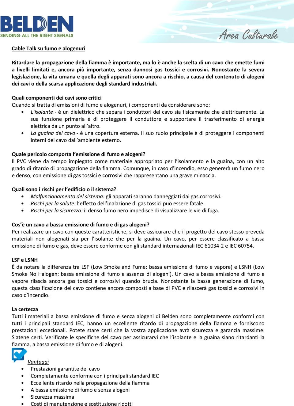 Nonostante la severa legislazione, la vita umana e quella degli apparati sono ancora a rischio, a causa del contenuto di alogeni dei cavi o della scarsa applicazione degli standard industriali.