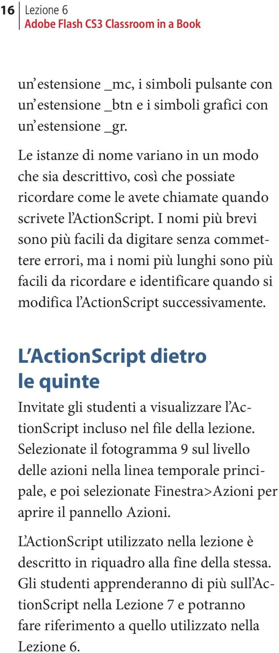 I nomi più brevi sono più facili da digitare senza commettere errori, ma i nomi più lunghi sono più facili da ricordare e identificare quando si modifica l ActionScript successivamente.