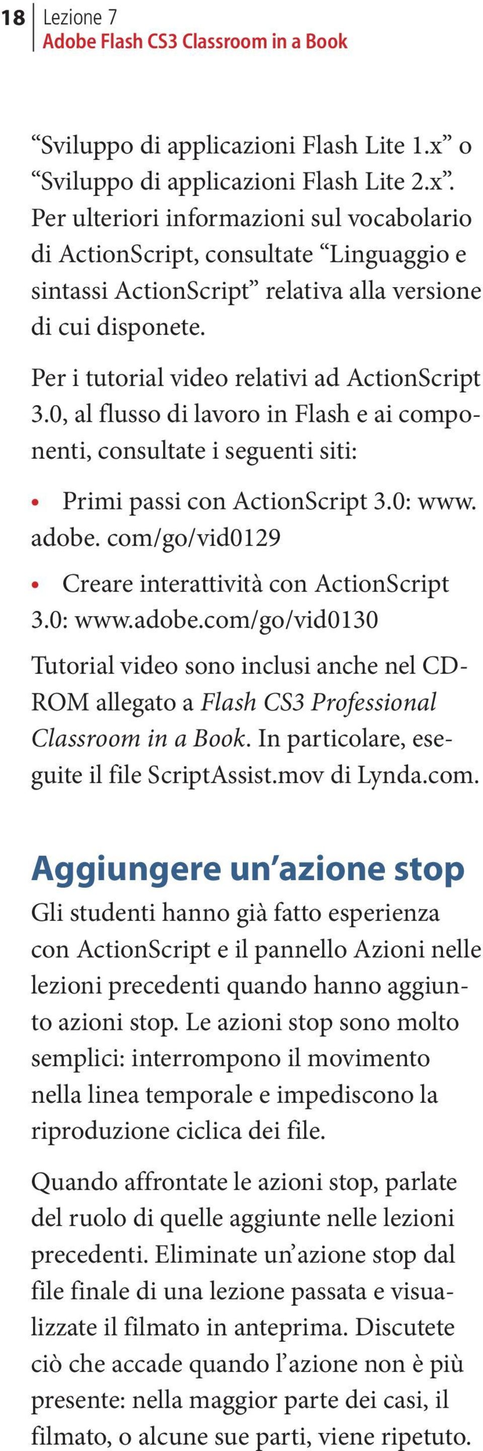 com/go/vid0129 Creare interattività con ActionScript 3.0: www.adobe.com/go/vid0130 Tutorial video sono inclusi anche nel CD- ROM allegato a Flash CS3 Professional Classroom in a Book.