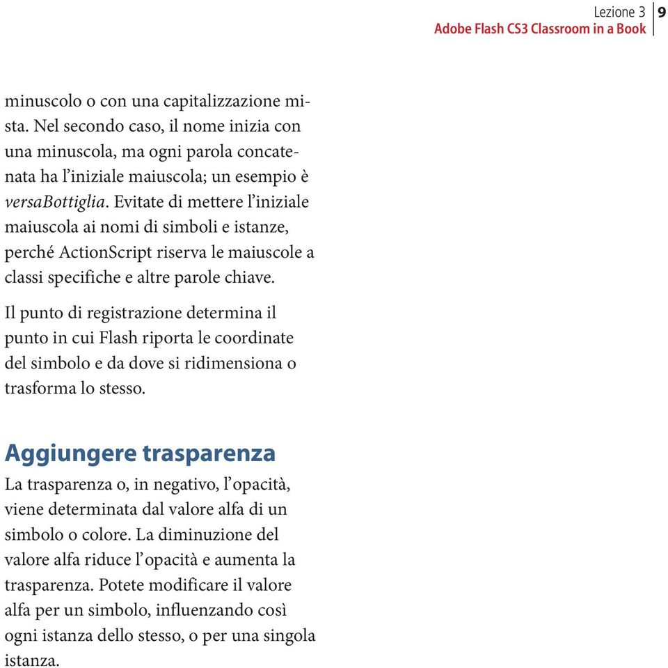 Il punto di registrazione determina il punto in cui Flash riporta le coordinate del simbolo e da dove si ridimensiona o trasforma lo stesso.