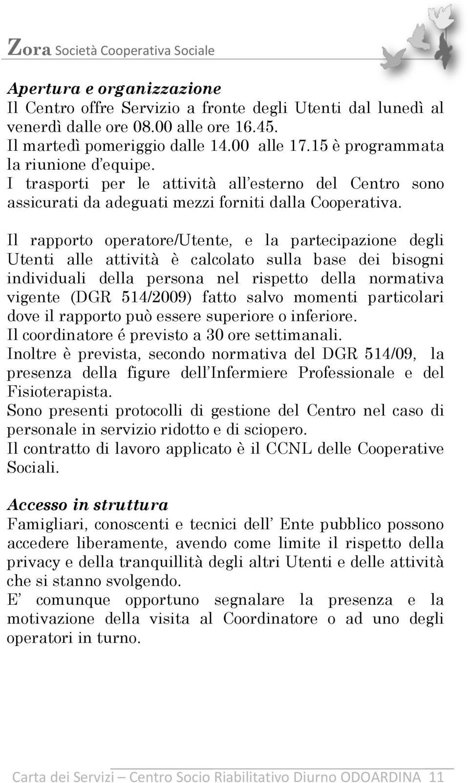 Il rapporto operatore/utente, e la partecipazione degli Utenti alle attività è calcolato sulla base dei bisogni individuali della persona nel rispetto della normativa vigente (DGR 514/2009) fatto