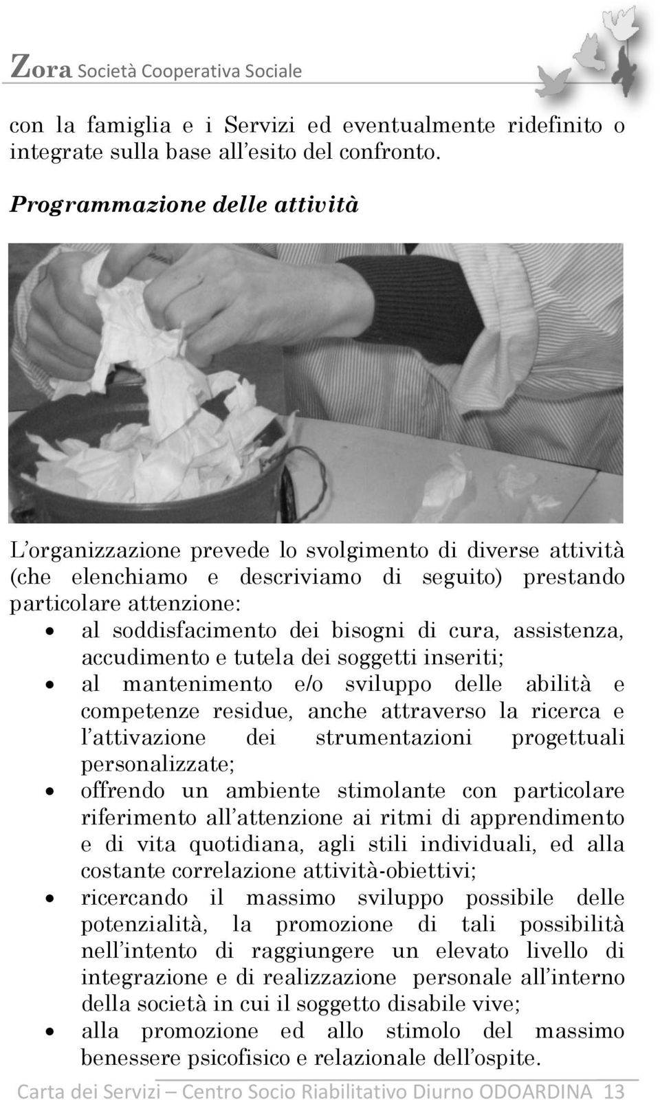 cura, assistenza, accudimento e tutela dei soggetti inseriti; al mantenimento e/o sviluppo delle abilità e competenze residue, anche attraverso la ricerca e l attivazione dei strumentazioni