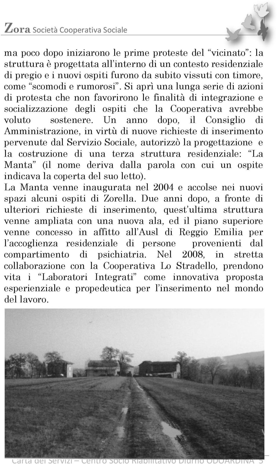 Un anno dopo, il Consiglio di Amministrazione, in virtù di nuove richieste di inserimento pervenute dal Servizio Sociale, autorizzò la progettazione e la costruzione di una terza struttura