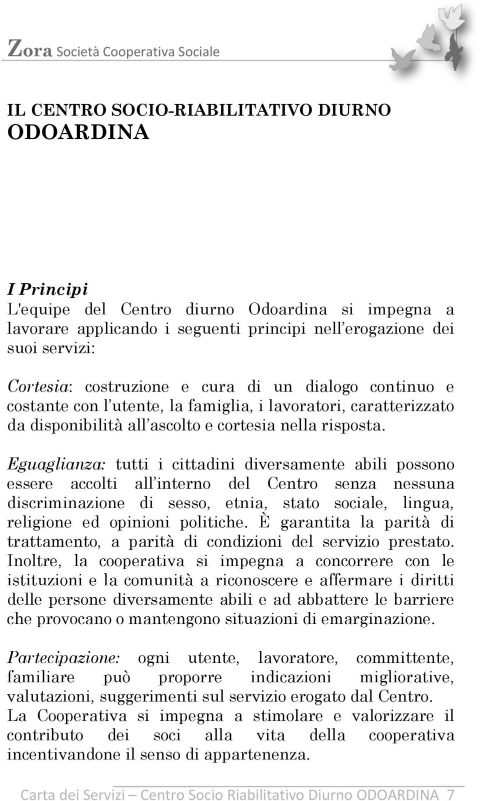 Eguaglianza: tutti i cittadini diversamente abili possono essere accolti all interno del Centro senza nessuna discriminazione di sesso, etnia, stato sociale, lingua, religione ed opinioni politiche.