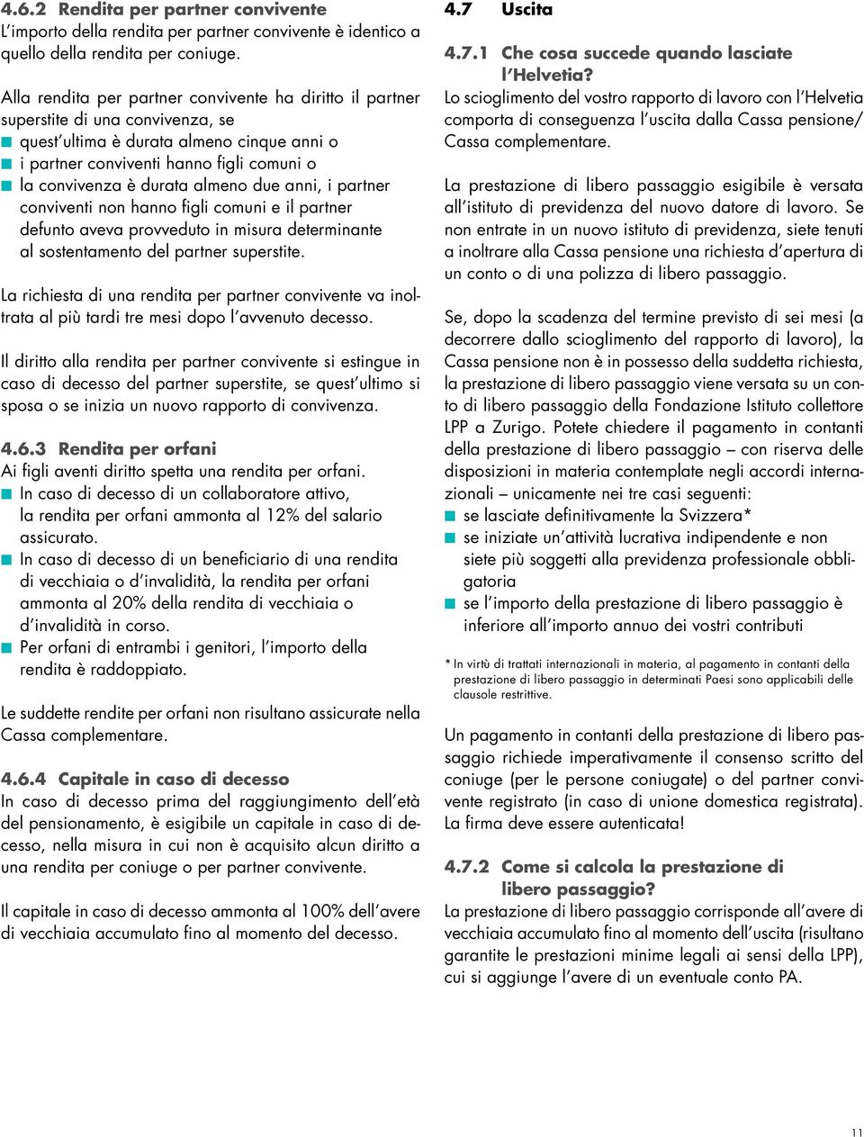 almeno due anni, i partner conviventi non hanno figli comuni e il partner defunto aveva provveduto in misura determinante al sostentamento del partner superstite.