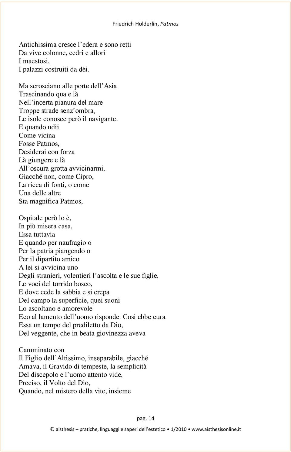 E quando udii Come vicina Fosse Patmos, Desiderai con forza Là giungere e là All oscura grotta avvicinarmi.