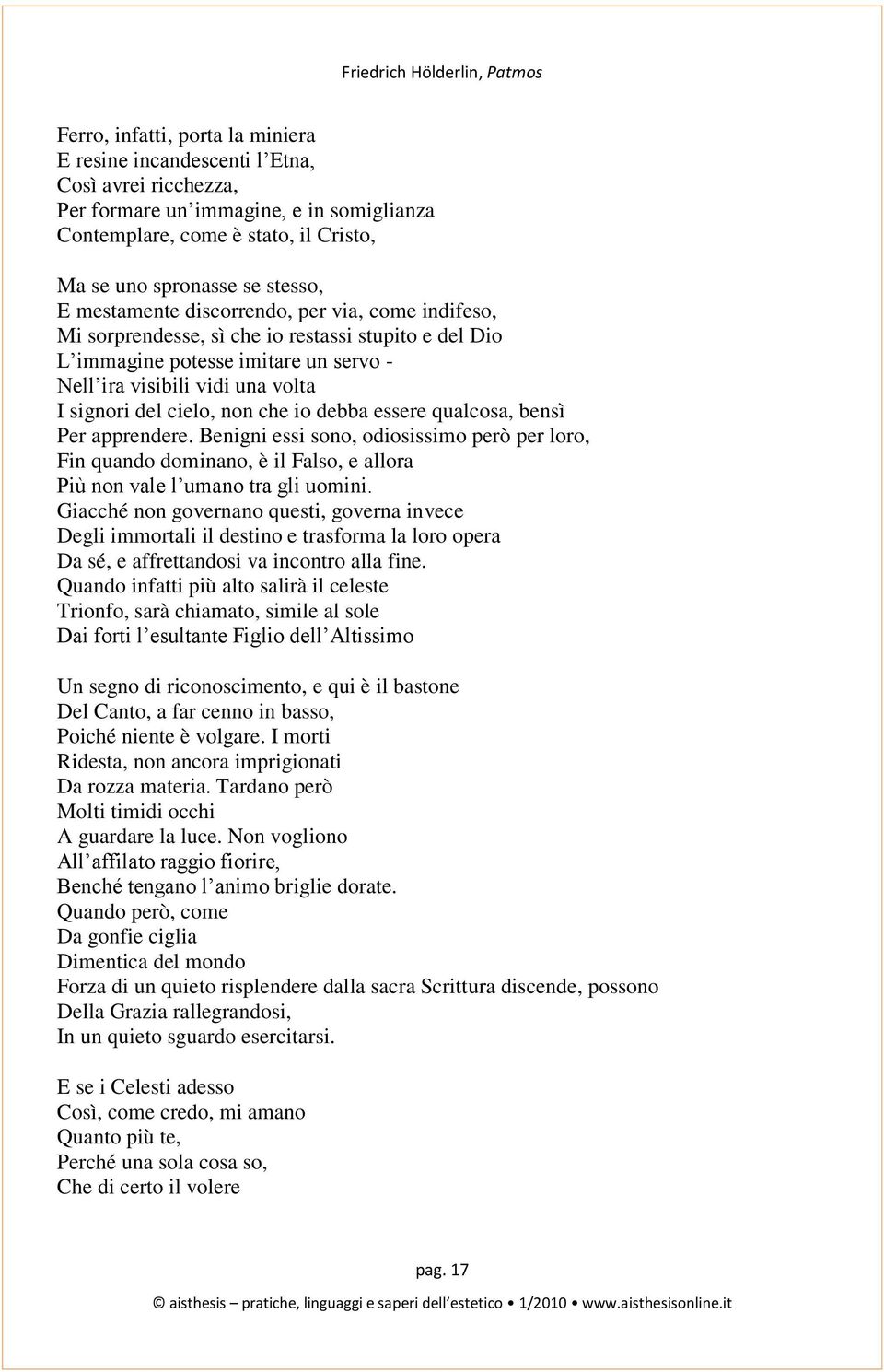 che io debba essere qualcosa, bensì Per apprendere. Benigni essi sono, odiosissimo però per loro, Fin quando dominano, è il Falso, e allora Più non vale l umano tra gli uomini.