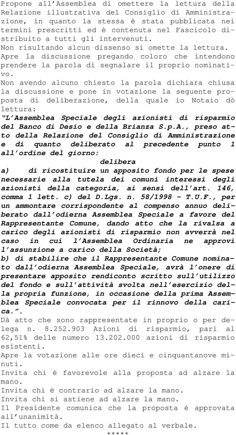 Non avendo alcuno chiesto la parola dichiara chiusa la discussione e pone in votazione la seguente proposta di deliberazione, della quale io Notaio dò lettura: L Assemblea Speciale degli azionisti di