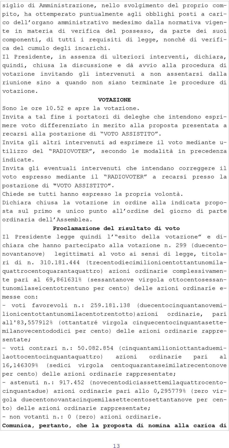 Il Presidente, in assenza di ulteriori interventi, dichiara, quindi, chiusa la discussione e dà avvio alla procedura di votazione invitando gli intervenuti a non assentarsi dalla riunione sino a