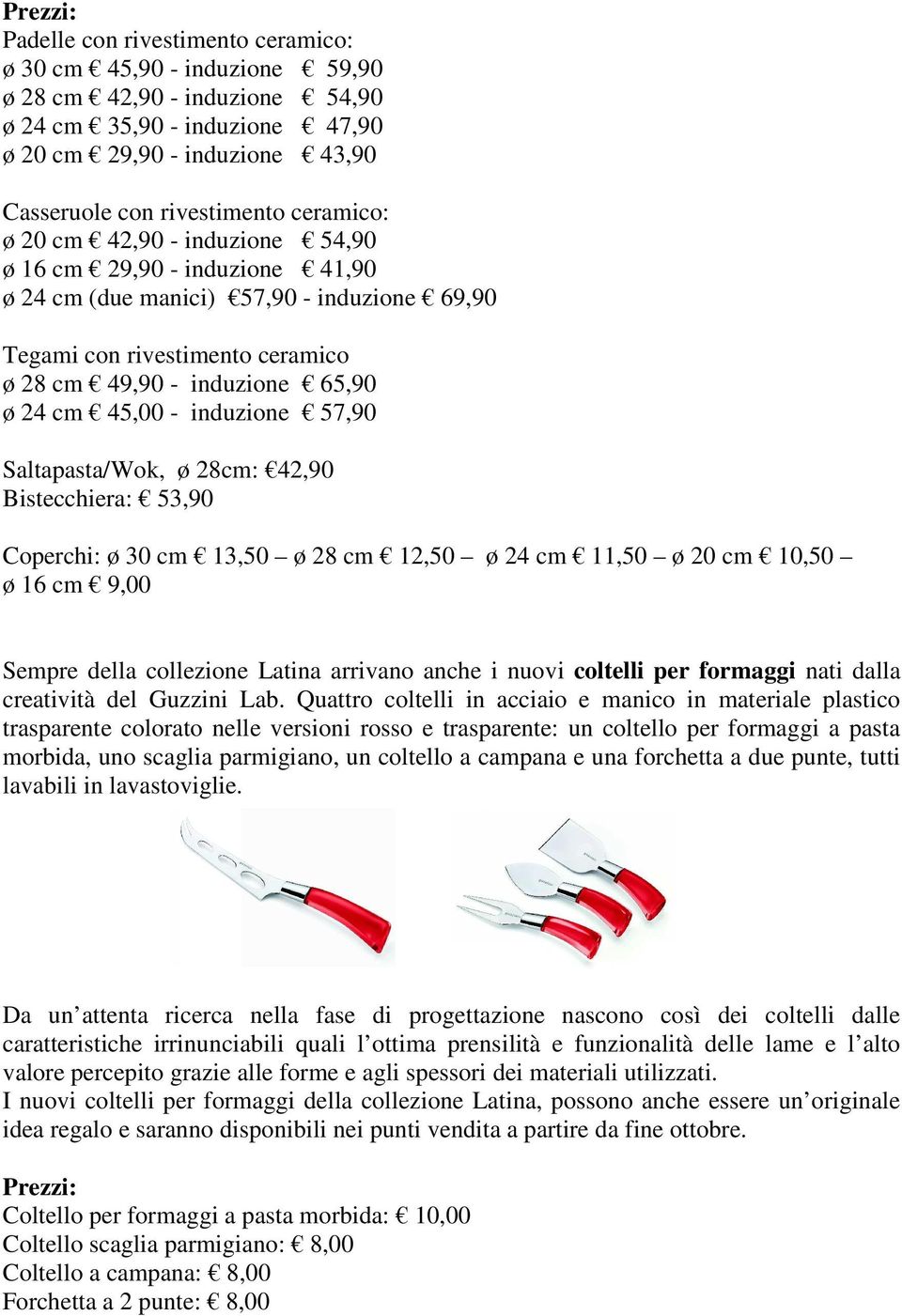 induzione 57,90 Saltapasta/Wok, ø 28cm: 42,90 Bistecchiera: 53,90 Coperchi: ø 30 cm 13,50 ø 28 cm 12,50 ø 24 cm 11,50 ø 20 cm 10,50 ø 16 cm 9,00 Sempre della collezione Latina arrivano anche i nuovi