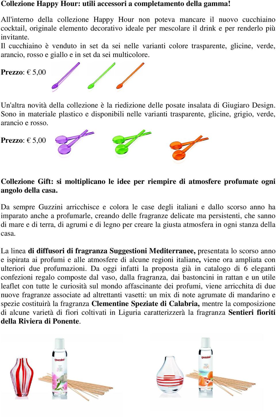 Il cucchiaino è venduto in set da sei nelle varianti colore trasparente, glicine, verde, arancio, rosso e giallo e in set da sei multicolore.