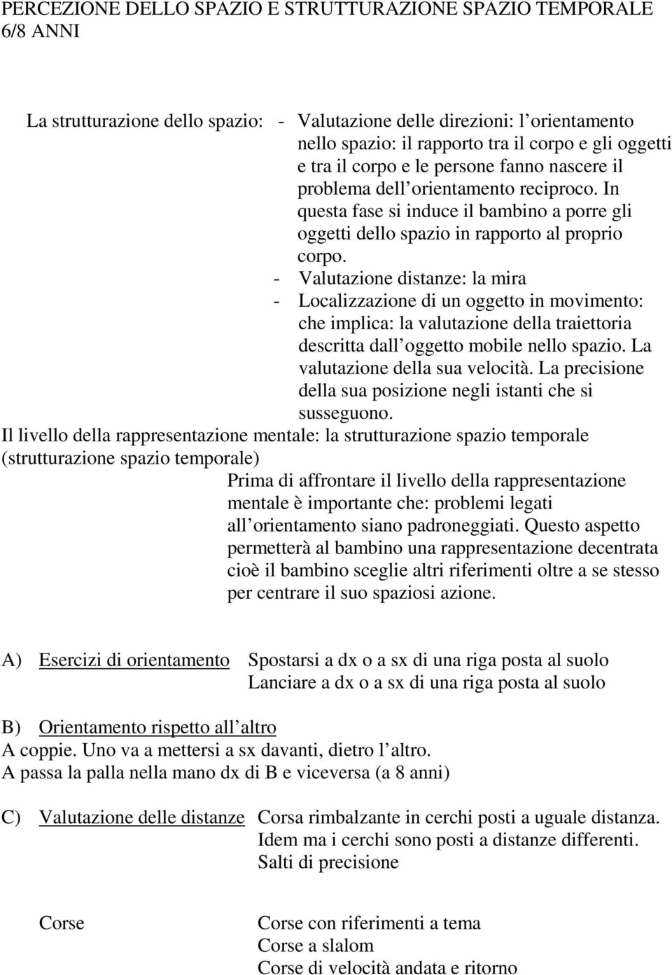 - Valutazione distanze: la mira - Localizzazione di un oggetto in movimento: che implica: la valutazione della traiettoria descritta dall oggetto mobile nello spazio.