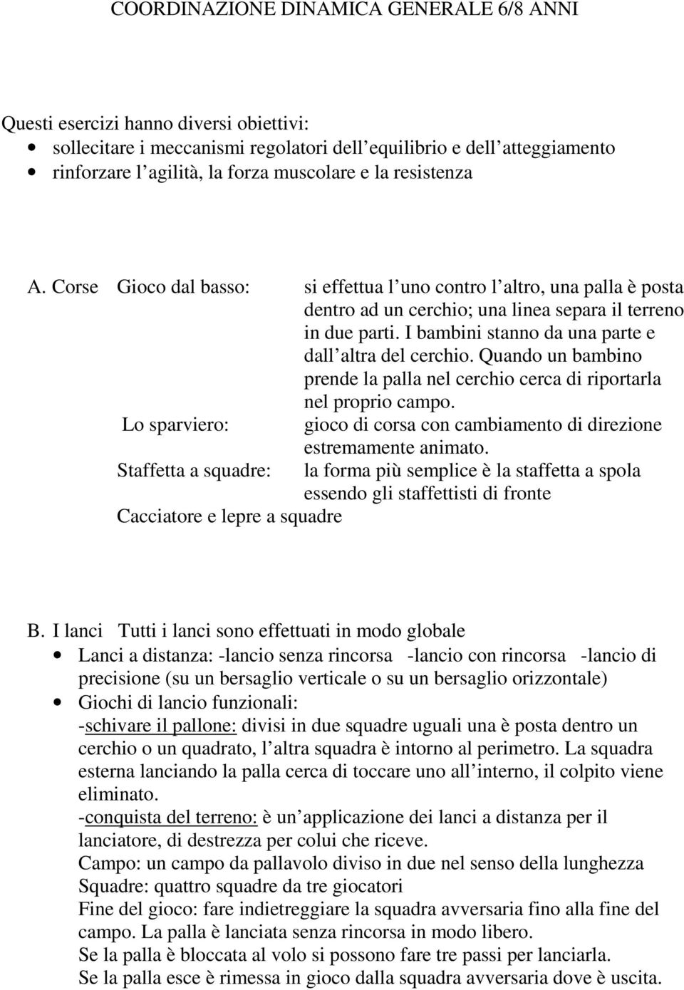 I bambini stanno da una parte e dall altra del cerchio. Quando un bambino prende la palla nel cerchio cerca di riportarla nel proprio campo.