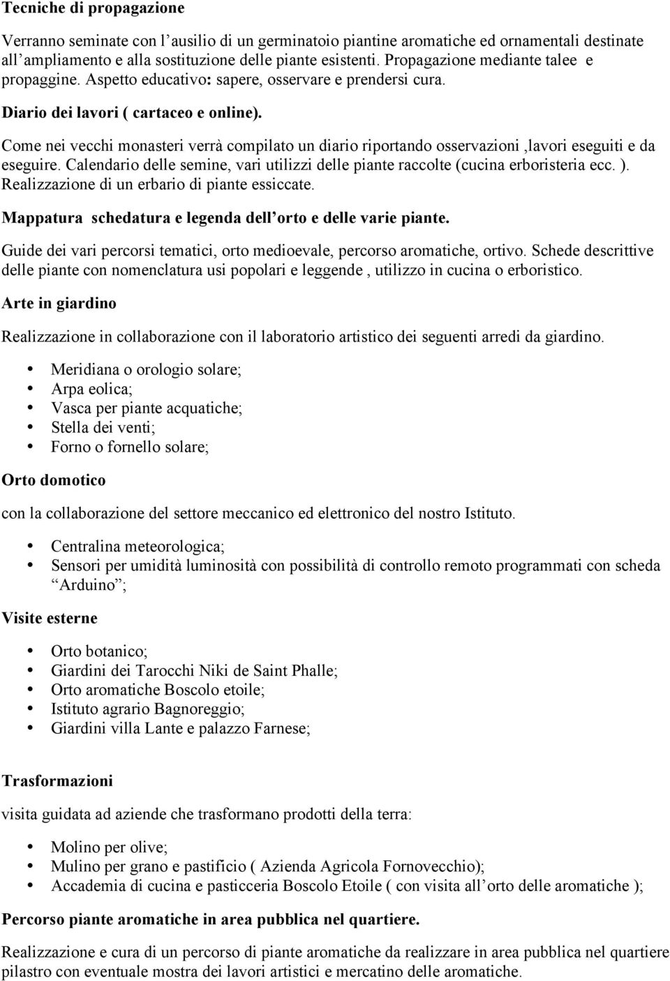 Come nei vecchi monasteri verrà compilato un diario riportando osservazioni,lavori eseguiti e da eseguire. Calendario delle semine, vari utilizzi delle piante raccolte (cucina erboristeria ecc. ).