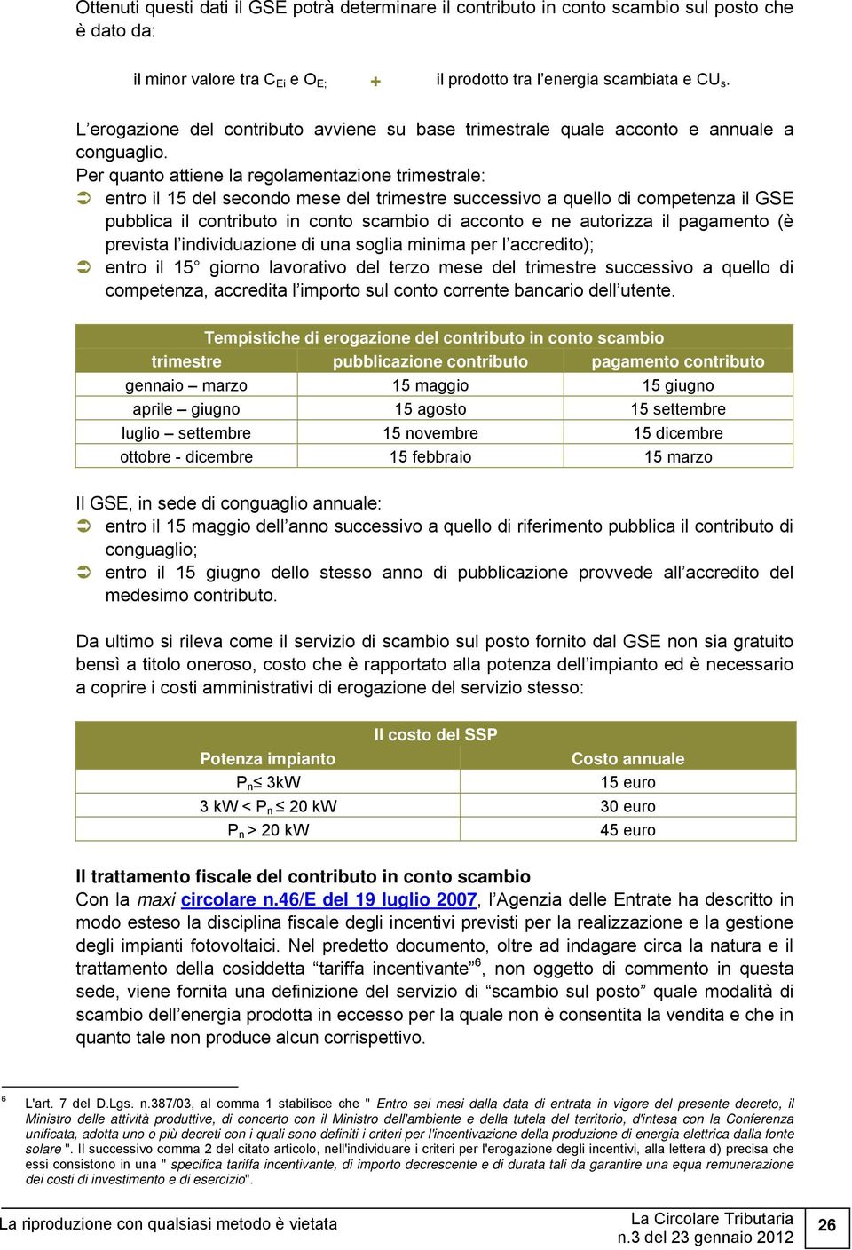 Per quanto attiene la regolamentazione trimestrale: entro il 15 del secondo mese del trimestre successivo a quello di competenza il GSE pubblica il contributo in conto scambio di acconto e ne