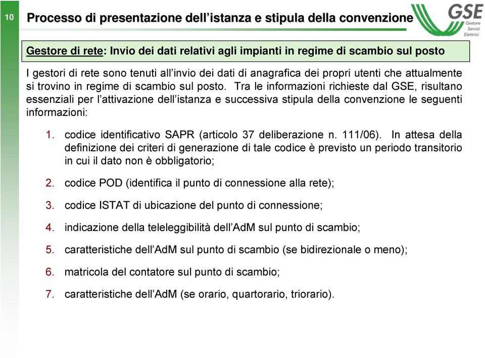 Tra le informazioni richieste dal GSE, risultano essenziali per l attivazione dell istanza e successiva stipula della convenzione le seguenti informazioni: 1.