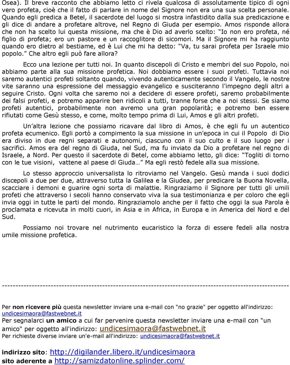 Amos risponde allora che non ha scelto lui questa missione, ma che è Dio ad averlo scelto: Io non ero profeta, né figlio di profeta; ero un pastore e un raccoglitore di sicomori.