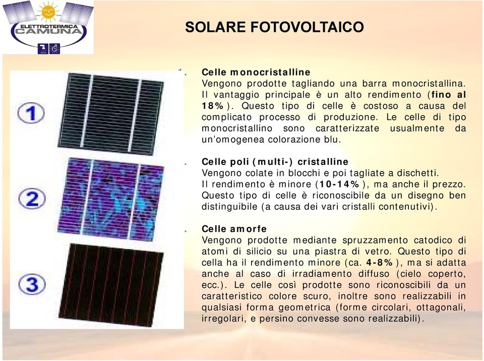 Celle poli (multi-) cristalline Vengono colate in blocchi e poi tagliate a dischetti. Il rendimento è minore (10-14%), 0 maanche il prezzo.