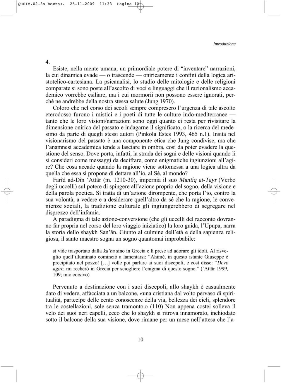 La psicanalisi, lo studio delle mitologie e delle religioni comparate si sono poste all ascolto di voci e linguaggi che il razionalismo accademico vorrebbe esiliare, ma i cui mormorii non possono