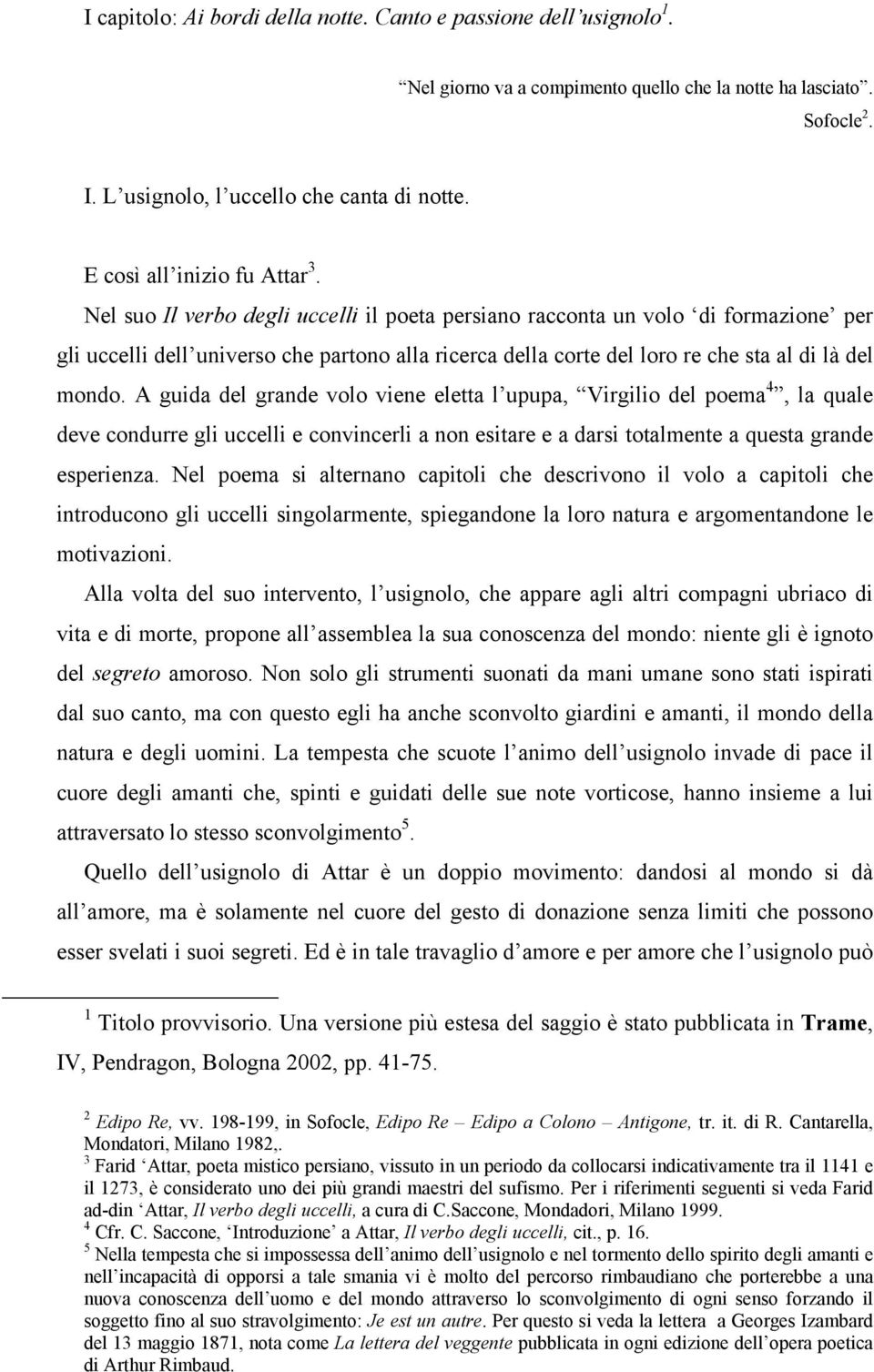 Nel suo Il verbo degli uccelli il poeta persiano racconta un volo di formazione per gli uccelli dell universo che partono alla ricerca della corte del loro re che sta al di là del mondo.