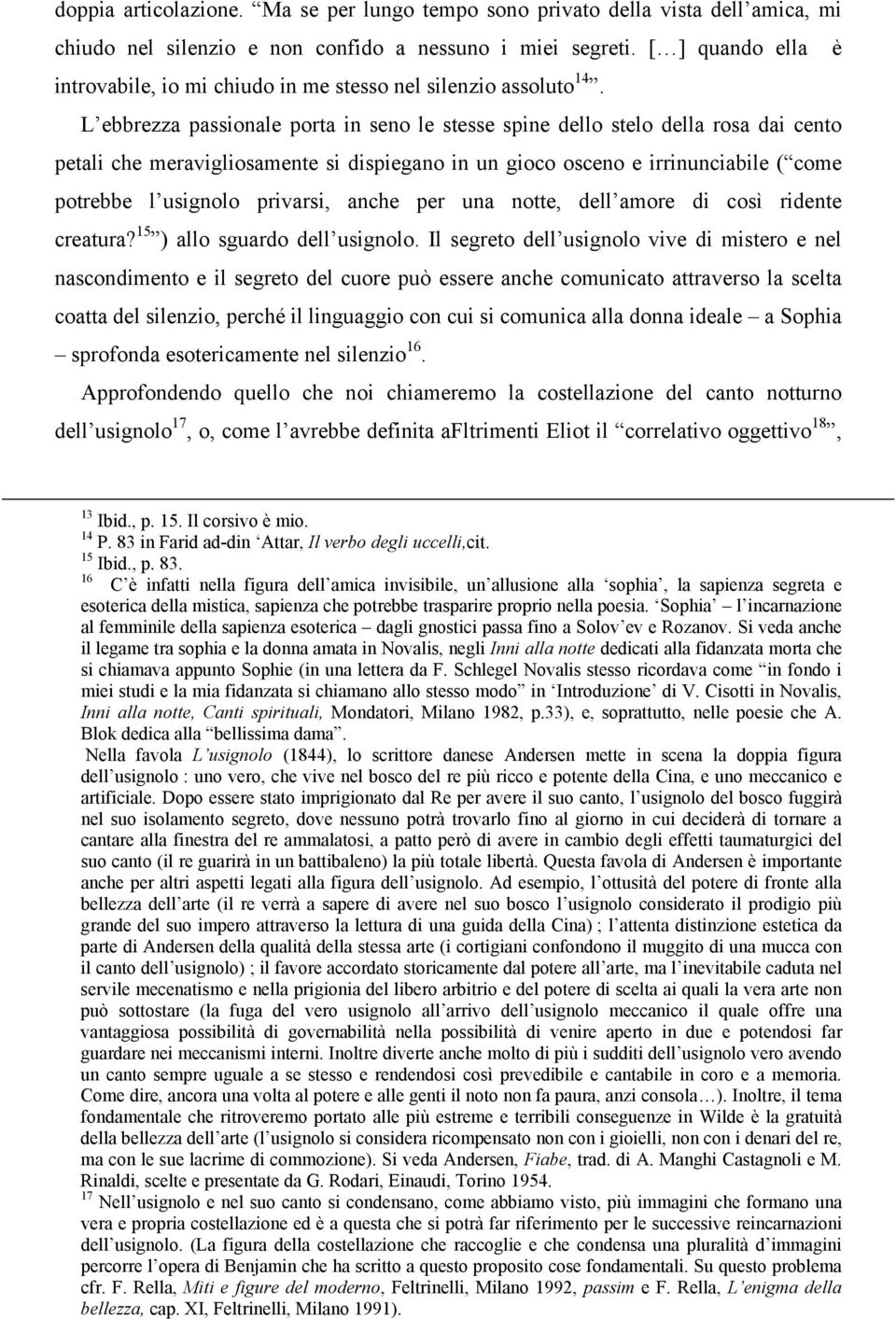 L ebbrezza passionale porta in seno le stesse spine dello stelo della rosa dai cento petali che meravigliosamente si dispiegano in un gioco osceno e irrinunciabile ( come potrebbe l usignolo