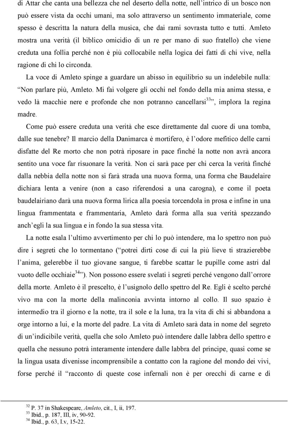 Amleto mostra una verità (il biblico omicidio di un re per mano di suo fratello) che viene creduta una follia perché non è più collocabile nella logica dei fatti di chi vive, nella ragione di chi lo