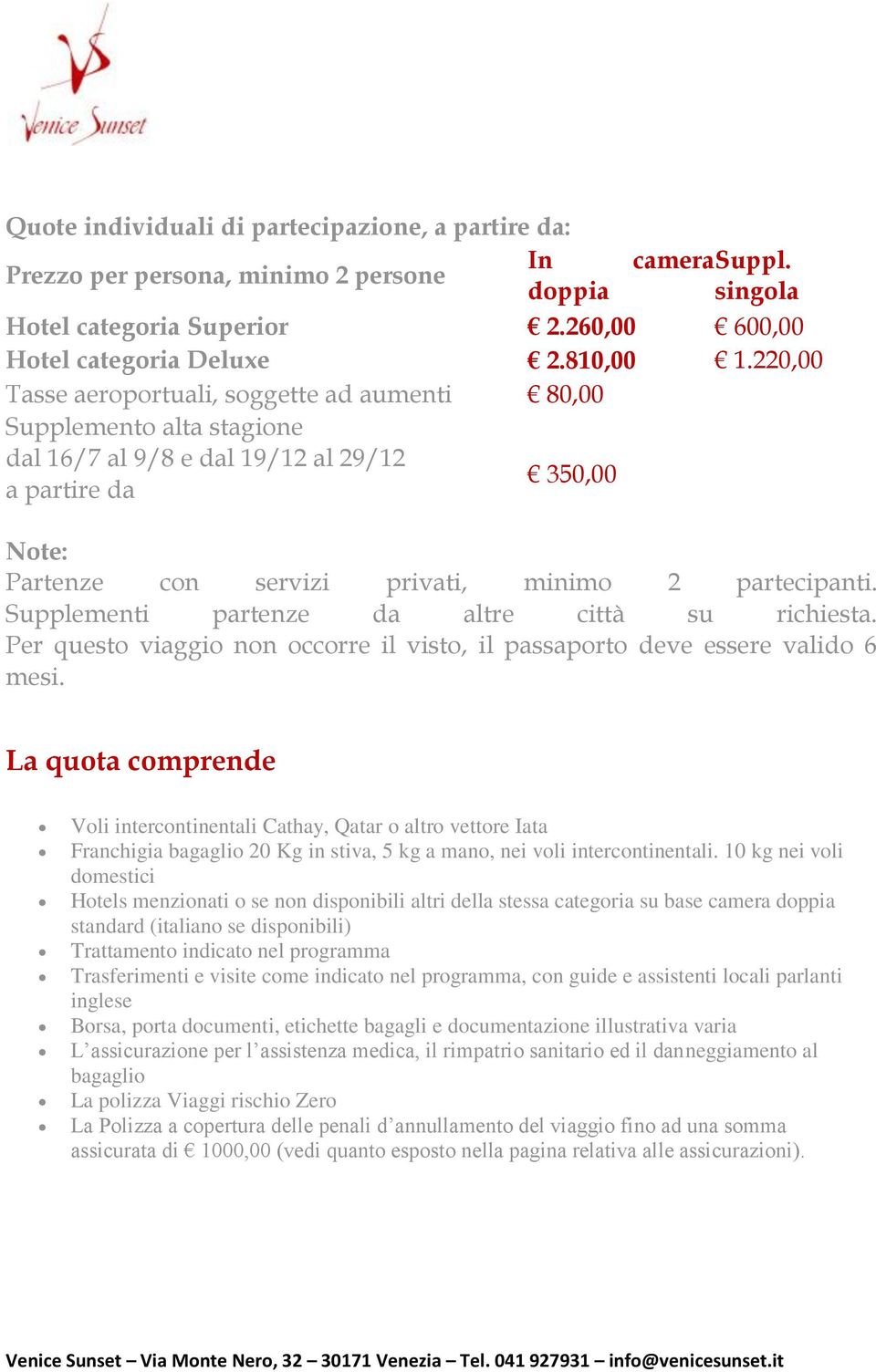 Supplementi partenze da altre città su richiesta. Per questo viaggio non occorre il visto, il passaporto deve essere valido 6 mesi.