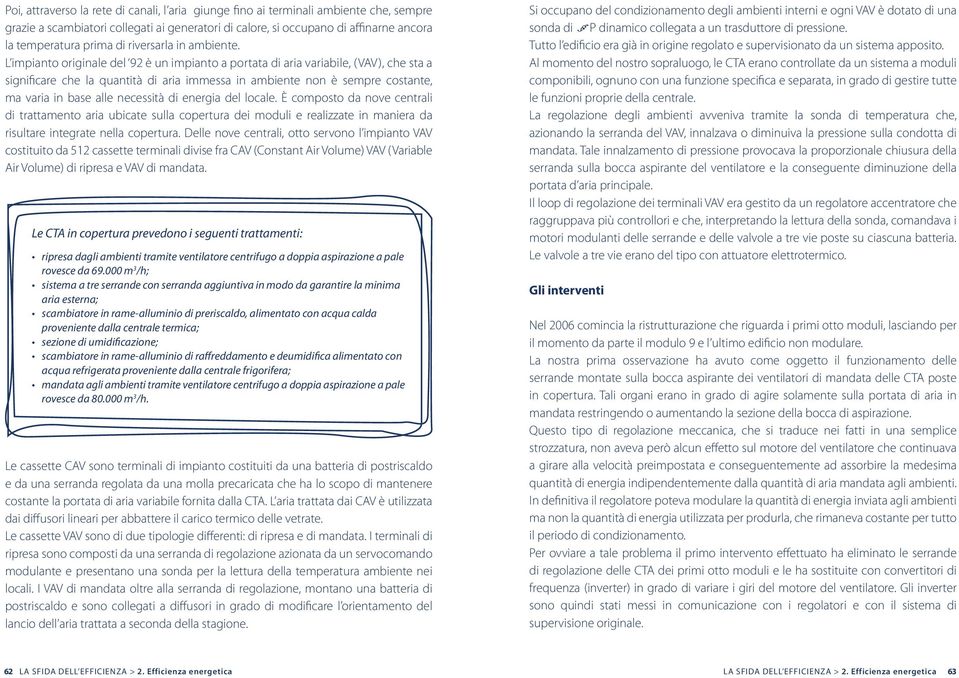 L impianto originale del 92 è un impianto a portata di aria variabile, (VAV), che sta a significare che la quantità di aria immessa in ambiente non è sempre costante, ma varia in base alle necessità