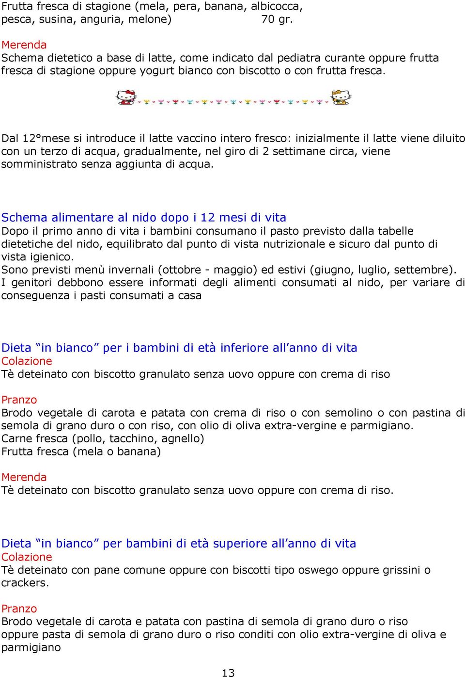 Dal 12 mese si introduce il latte vaccino intero fresco: inizialmente il latte viene diluito con un terzo di acqua, gradualmente, nel giro di 2 settimane circa, viene somministrato senza aggiunta di