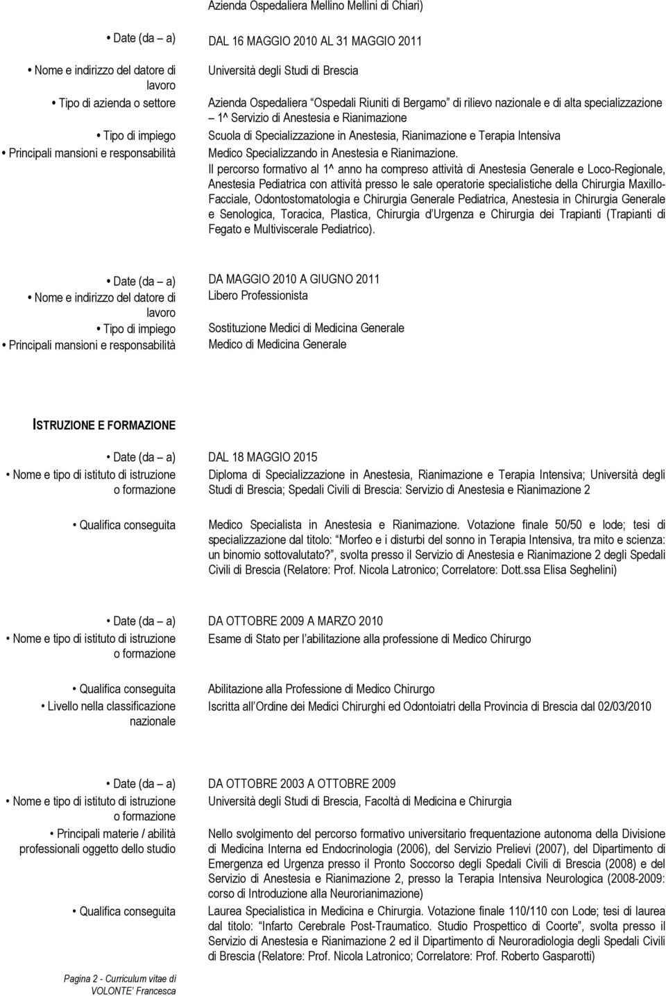 Il percorso formativo al 1^ anno ha compreso attività di Anestesia Generale e Loco-Regionale, Anestesia Pediatrica con attività presso le sale operatorie specialistiche della Chirurgia Maxillo-