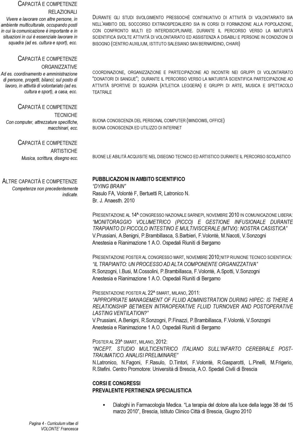 DURANTE GLI STUDI SVOLGIMENTO PRESSOCHÈ CONTINUATIVO DI ATTIVITÀ DI VOLONTARIATO SIA NELL AMBITO DEL SOCCORSO EXTRAOSPEDALIERO SIA IN CORSI DI FORMAZIONE ALLA POPOLAZIONE, CON CONFRONTO MULTI ED