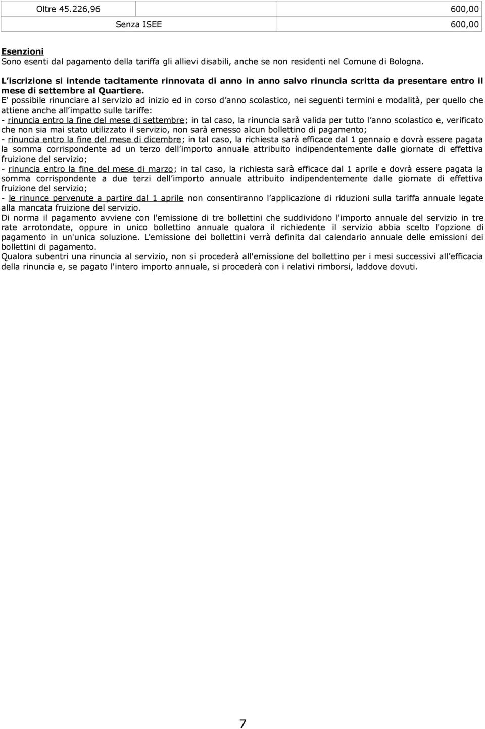 E' possibile rinunciare al servizio ad inizio ed in corso d anno scolastico, nei seguenti termini e modalità, per quello che attiene anche all impatto sulle tariffe: - rinuncia entro la fine del mese