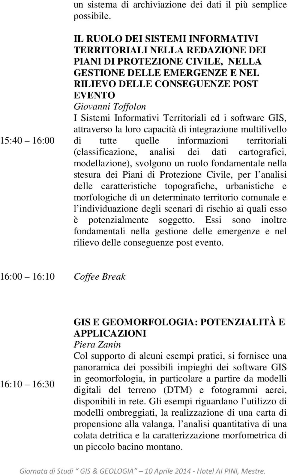 I Sistemi Informativi Territoriali ed i software GIS, attraverso la loro capacità di integrazione multilivello di tutte quelle informazioni territoriali (classificazione, analisi dei dati